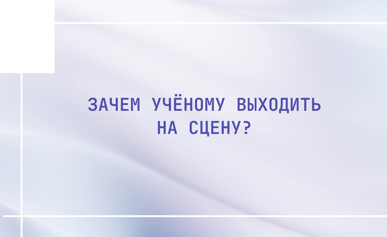 Зачем учёному выходить на сцену?