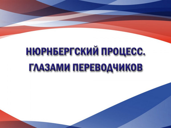«Нюрнбергский процесс. Глазами переводчиков»