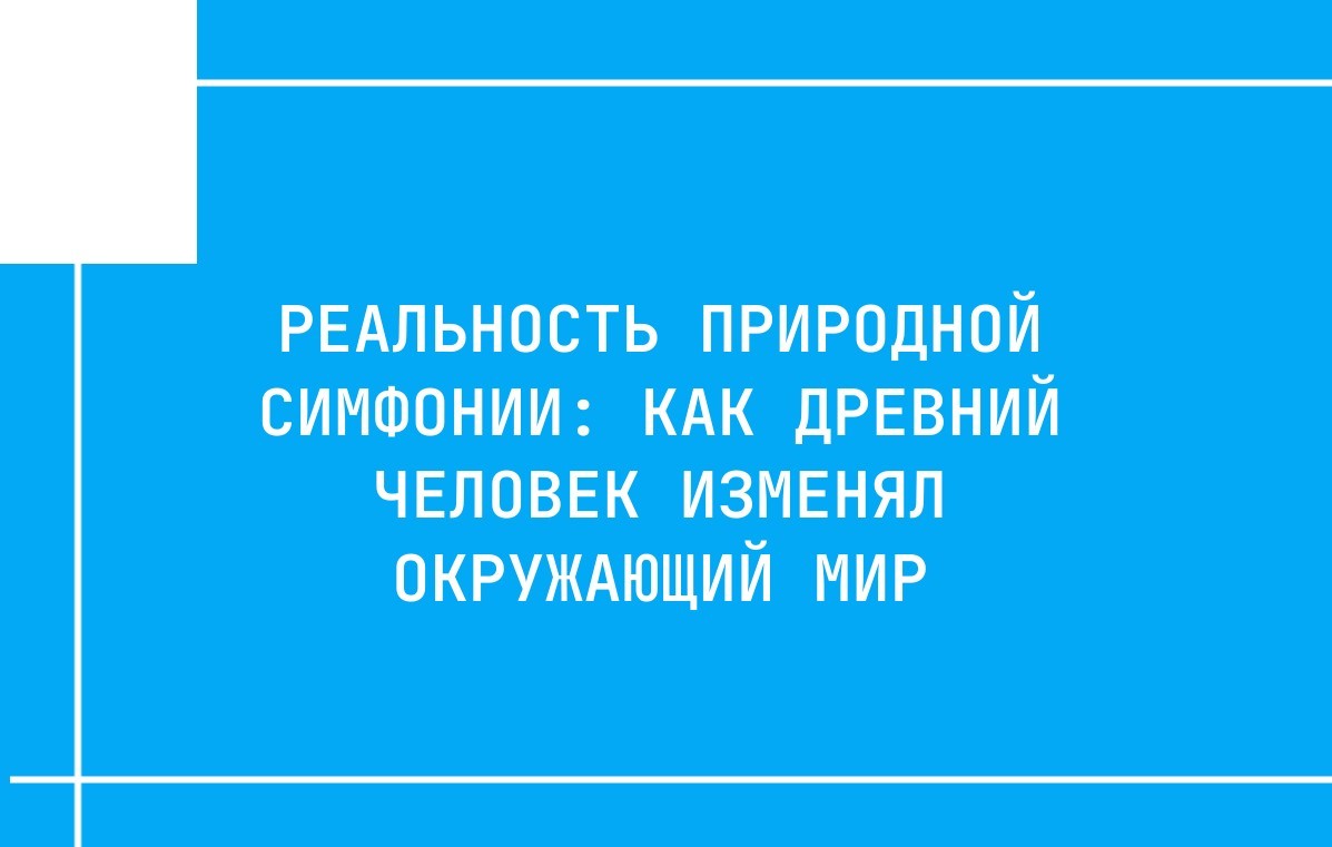 Реальность природной симфонии: как древний человек изменял окружающий мир